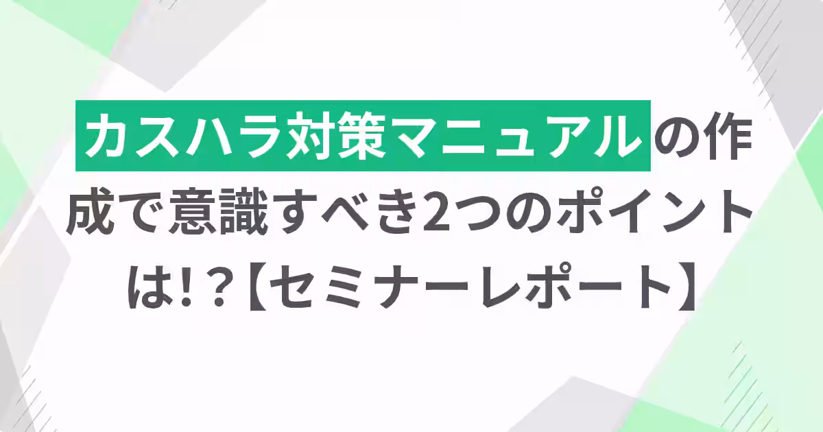 カスハラ対策マニュアルの作成で意識すべき2つのポイントは！？【セミナーレポート】