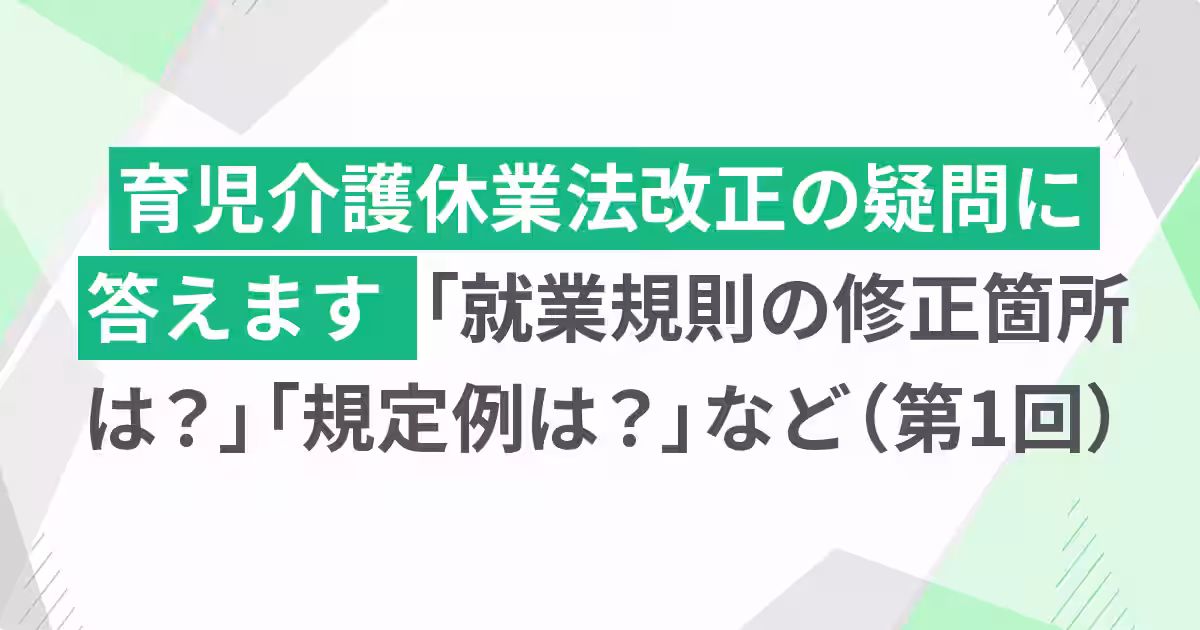 育児介護休業法改正Q&A 「就業規則の修正箇所は？」「規定例は？」など（第1回）
